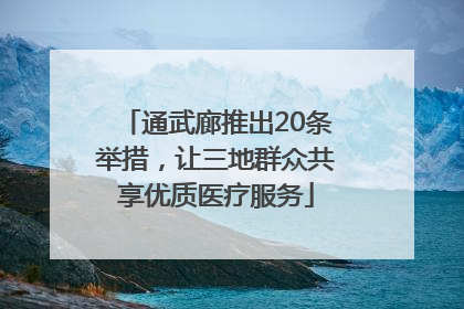 通武廊推出20条举措，让三地群众共享优质医疗服务