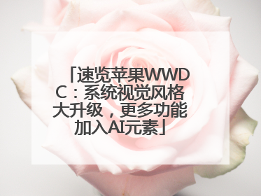 速览苹果WWDC：系统视觉风格大升级，更多功能加入AI元素