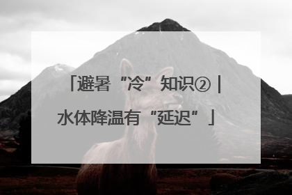 避暑“冷”知识②｜水体降温有“延迟”