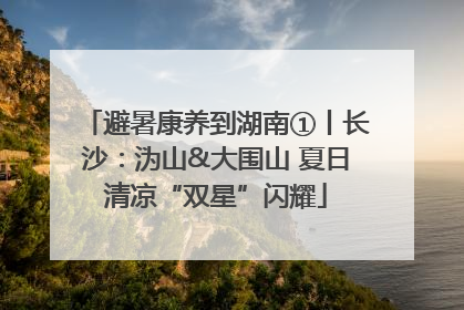避暑康养到湖南①丨长沙：沩山&大围山 夏日清凉“双星”闪耀