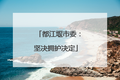 都江堰市委：坚决拥护决定