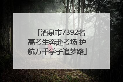 酒泉市7392名高考生奔赴考场 护航万千学子追梦路