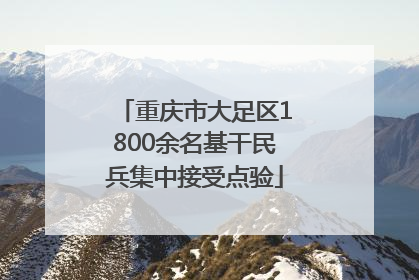 重庆市大足区1800余名基干民兵集中接受点验