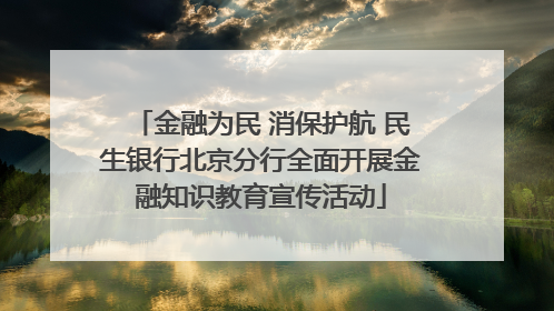 金融为民 消保护航 民生银行北京分行全面开展金融知识教育宣传活动