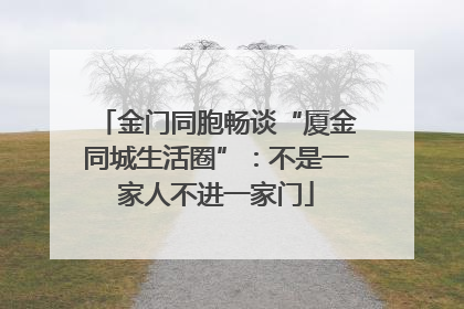 金门同胞畅谈“厦金同城生活圈”：不是一家人不进一家门