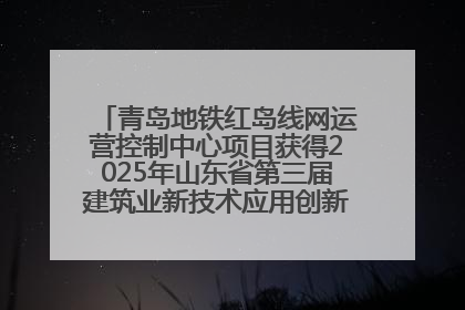 青岛地铁红岛线网运营控制中心项目获得2025年山东省第三届建筑业新技术应用创新竞赛一等奖