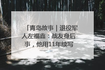 青岛故事｜退役军人左福鑫：战友身后事，他用11年续写 “兄弟情”
