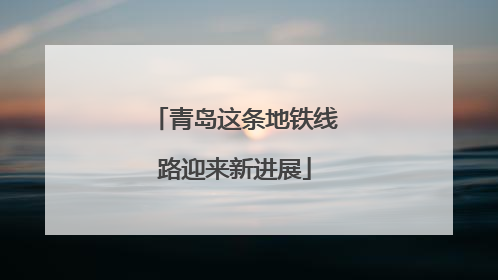 青岛这条地铁线路迎来新进展