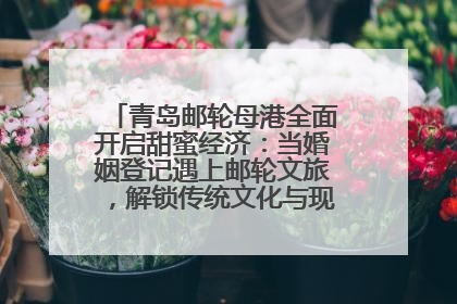 青岛邮轮母港全面开启甜蜜经济：当婚姻登记遇上邮轮文旅，解锁传统文化与现代浪漫的双重密码