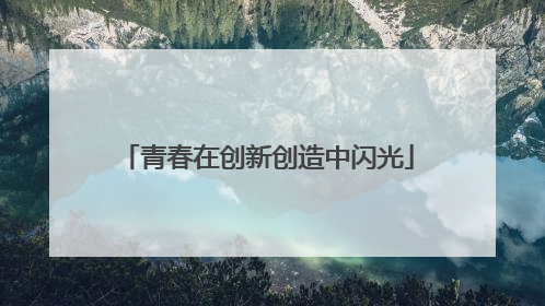 青春在创新创造中闪光
