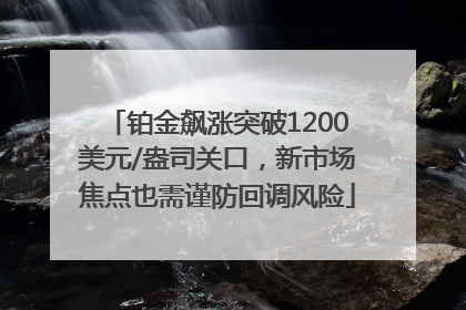 铂金飙涨突破1200美元/盎司关口，新市场焦点也需谨防回调风险