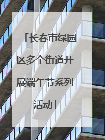 长春市绿园区多个街道开展端午节系列活动