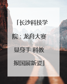 长沙科技学院：龙舟大赛显身手 科教报国展新姿