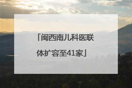 闽西南儿科医联体扩容至41家
