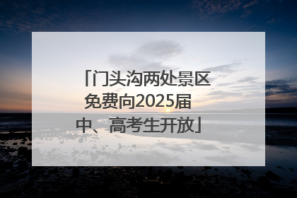 门头沟两处景区免费向2025届中、高考生开放