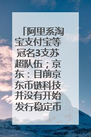 阿里系淘宝支付宝等冠名3支苏超队伍；京东：目前京东币链科技并没有开始发行稳定币｜早资道