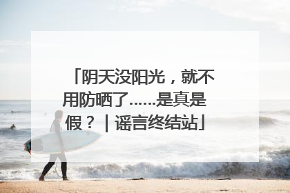 阴天没阳光，就不用防晒了……是真是假？｜谣言终结站