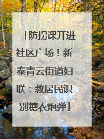 防拐课开进社区广场！新泰青云街道妇联：教居民识别糖衣炮弹