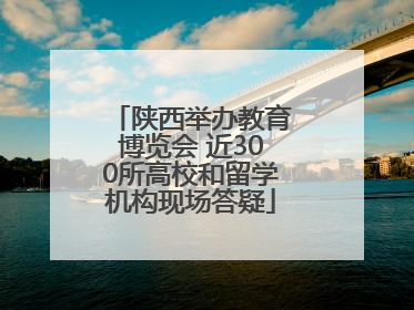 陕西举办教育博览会 近300所高校和留学机构现场答疑