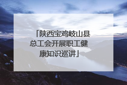 陕西宝鸡岐山县总工会开展职工健康知识巡讲
