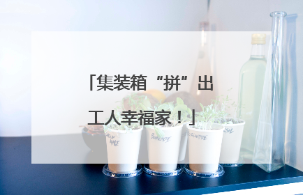 集装箱“拼”出工人幸福家！