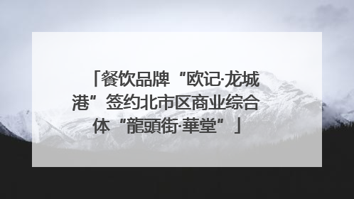 餐饮品牌“欧记·龙城港”签约北市区商业综合体“龍頭街·華堂”