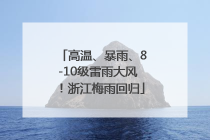 高温、暴雨、8-10级雷雨大风！浙江梅雨回归