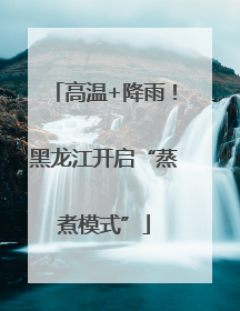 高温+降雨！黑龙江开启“蒸煮模式”