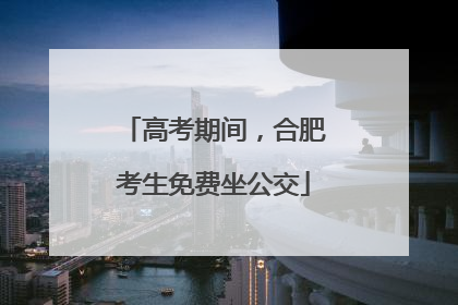 高考期间，合肥考生免费坐公交