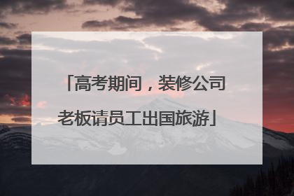 高考期间，装修公司老板请员工出国旅游