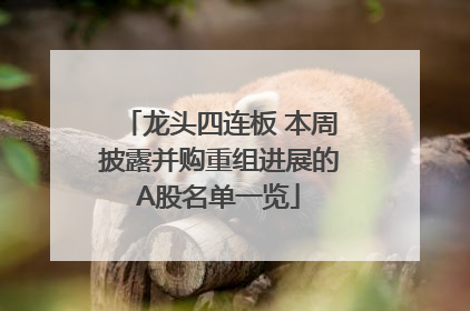 龙头四连板 本周披露并购重组进展的A股名单一览