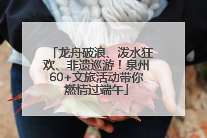 龙舟破浪、泼水狂欢、非遗巡游！泉州60+文旅活动带你燃情过端午