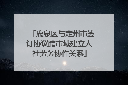 鹿泉区与定州市签订协议跨市域建立人社劳务协作关系