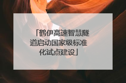 鹤伊高速智慧隧道启动国家级标准化试点建设