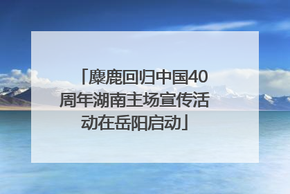麋鹿回归中国40周年湖南主场宣传活动在岳阳启动