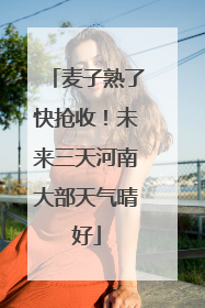 麦子熟了快抢收！未来三天河南大部天气晴好
