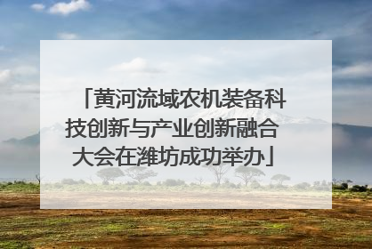 黄河流域农机装备科技创新与产业创新融合大会在潍坊成功举办