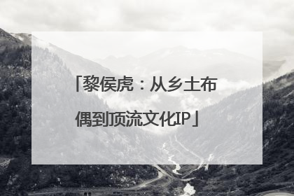 黎侯虎：从乡土布偶到顶流文化IP