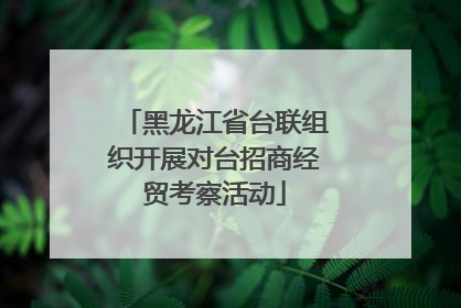 黑龙江省台联组织开展对台招商经贸考察活动