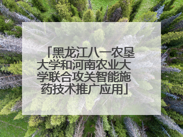 黑龙江八一农垦大学和河南农业大学联合攻关智能施药技术推广应用