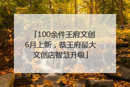 100余件王府文创6月上新，恭王府最大文创店智慧升级