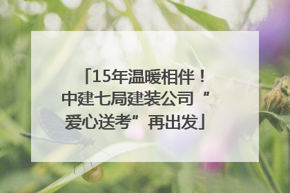 15年温暖相伴！中建七局建装公司“爱心送考”再出发
