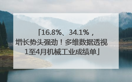 16.8%、34.1%，增长势头强劲！多维数据透视1至4月机械工业成绩单