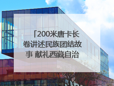 200米唐卡长卷讲述民族团结故事 献礼西藏自治区成立60周年