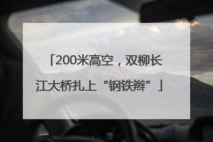 200米高空，双柳长江大桥扎上“钢铁辫”