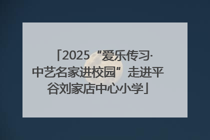 2025“爱乐传习·中艺名家进校园”走进平谷刘家店中心小学
