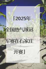 2025年全国热气球冠军赛在石家庄开赛