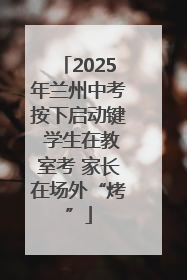 2025年兰州中考按下启动键 学生在教室考 家长在场外“烤”