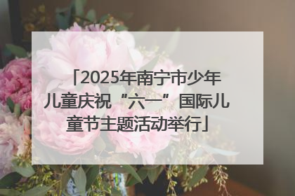 2025年南宁市少年儿童庆祝“六一”国际儿童节主题活动举行