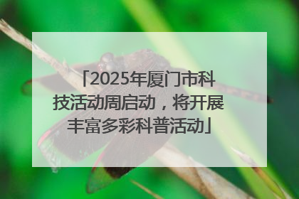 2025年厦门市科技活动周启动，将开展丰富多彩科普活动
